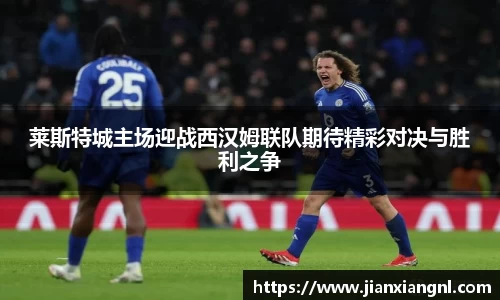 莱斯特城主场迎战西汉姆联队期待精彩对决与胜利之争