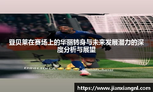 登贝莱在赛场上的华丽转身与未来发展潜力的深度分析与展望