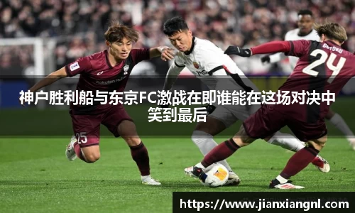 神户胜利船与东京FC激战在即谁能在这场对决中笑到最后