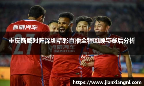 重庆斯威对阵深圳精彩直播全程回顾与赛后分析